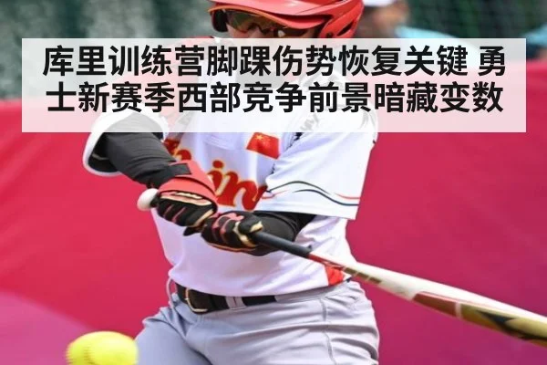 库里训练营脚踝伤势恢复关键 勇士新赛季西部竞争前景暗藏变数