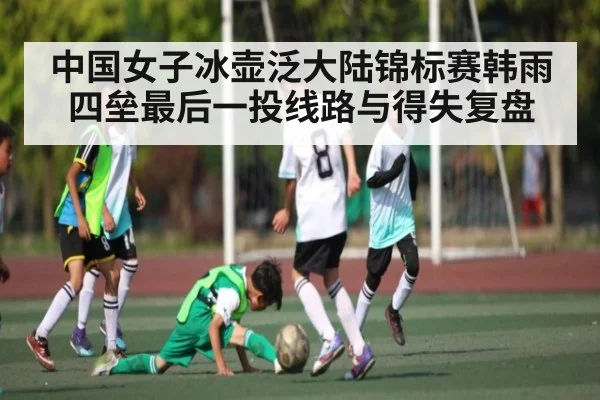 中国女子冰壶泛大陆锦标赛韩雨四垒最后一投线路与得失复盘