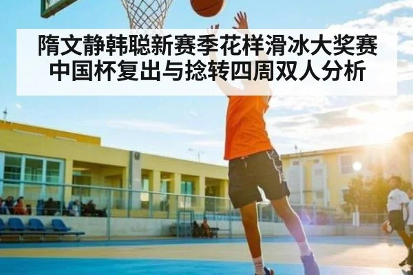 隋文静韩聪新赛季花样滑冰大奖赛中国杯复出与捻转四周双人分析