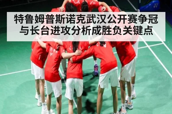 特鲁姆普斯诺克武汉公开赛争冠与长台进攻分析成胜负关键点